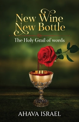 New Wine New Bottle: The Holy Grail of Words by Israel, Ahava