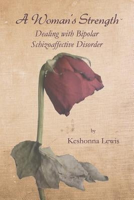 A Woman's Strength: Dealing with Bipolar Schizoaffective Disorder by Lewis, Keshonna