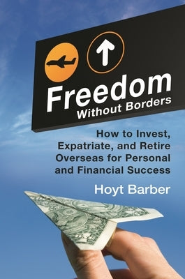 Freedom Without Borders: How to Invest, Expatriate, and Retire Overseas for Personal and Financial Success by Barber, Hoyt