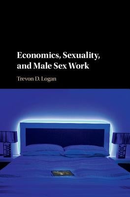 Economics, Sexuality, and Male Sex Work by Logan, Trevon D.