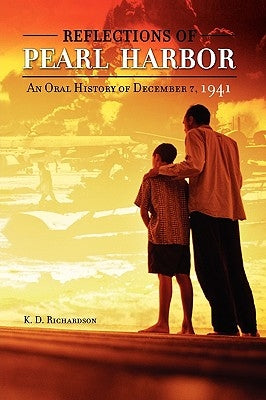 Reflections of Pearl Harbor: An Oral History of December 7, 1941 by Richardson, K. D.