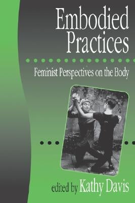 Embodied Practices: Feminist Perspectives on the Body by Davis, Kathy