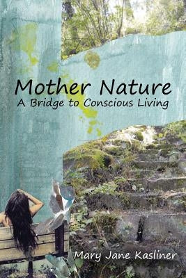 Mother Nature, A Bridge to Conscious Living by Kasliner, Mary Jane