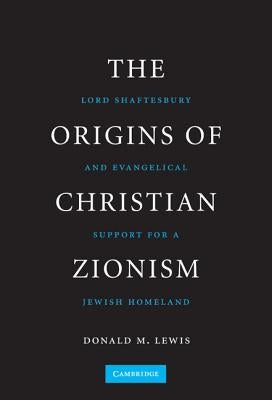 The Origins of Christian Zionism: Lord Shaftesbury and Evangelical Support for a Jewish Homeland by Lewis, Donald M.
