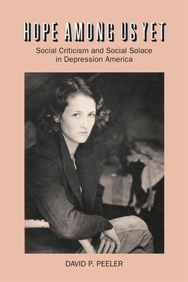 Hope Among Us Yet: Social Criticism and Social Solace in Depression America by Peeler, David P.