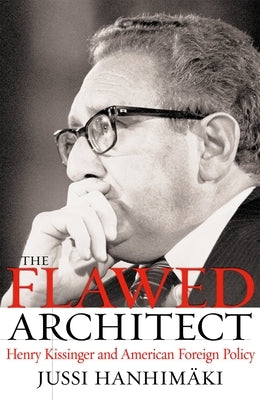 The Flawed Architect: Henry Kissinger and American Foreign Policy by Hanhimaki, Jussi M.