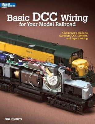 Basic DCC Wiring for Your Model Railroad: A Beginner's Guide to Decoders, DCC Systems, and Layout Wiring by Polsgrove, Mike