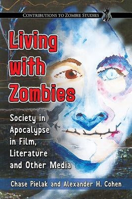 Living with Zombies: Society in Apocalypse in Film, Literature and Other Media by Pielak, Chase