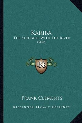 Kariba: The Struggle with the River God by Clements, Frank