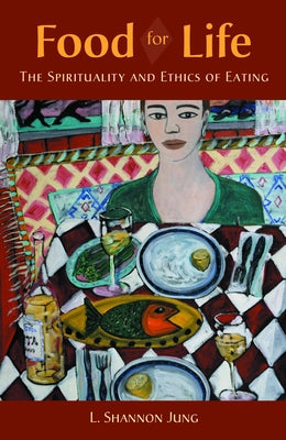 Food for Life: The Spirituality and Ethics of Eating by Jung, L. Shannon