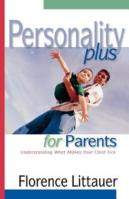 Personality Plus for Parents: Understanding What Makes Your Child Tick by Littauer, Florence