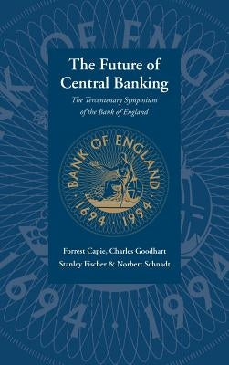 The Future of Central Banking: The Tercentenary Symposium of the Bank of England by Capie, Forrest