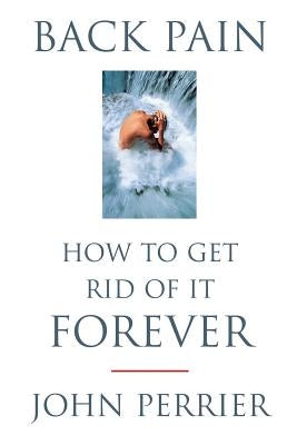 Back Pain: How to Get Rid of It Forever by Perrier, John