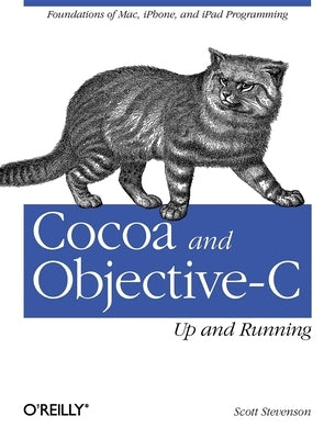 Cocoa and Objective-C: Up and Running: Foundations of Mac, Iphone, and iPad Programming by Stevenson, Scott