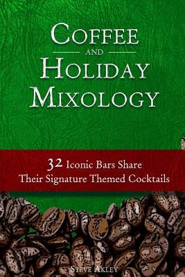 Coffee and Holiday Mixology: 32 Iconic Bars Share Their Signature Themed Cocktails by Akley, Steve