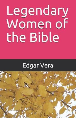 Legendary Women of the Bible by Vera, Edgar