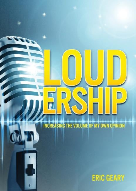Loudership: Increasing the Volume of My Own Opinion by Geary, Eric