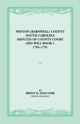 Winton (Barnwell) County, South Carolina Minutes of County Court and Will Book 1, 1785-1791 by Holcomb, Brent H.