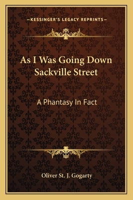As I Was Going Down Sackville Street: A Phantasy In Fact by Gogarty, Oliver St J.