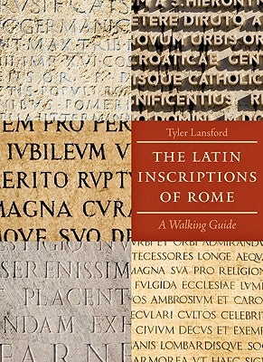 The Latin Inscriptions of Rome: A Walking Guide by Lansford, Tyler