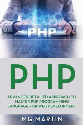 PHP: Advanced Detailed Approach to Master PHP Programming Language for Web Development by Martin, Mg