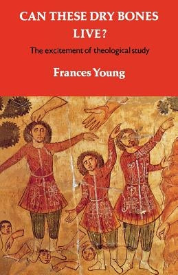 Can These Dry Bones Live?: The Excitement of Theological Study by Young, Frances