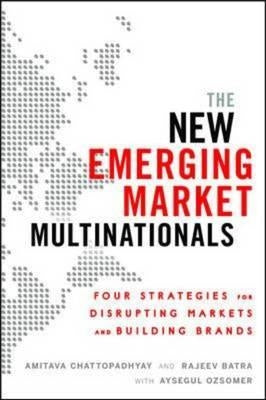 The New Emerging Market Multinationals: Four Strategies for Disrupting Markets and Building Brands by Chattopadhyay, Amitava