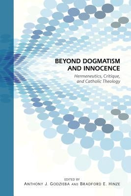 Beyond Dogmatism and Innocence: Hermeneutics, Critique, and Catholic Theology by Hinze, Bradford E.