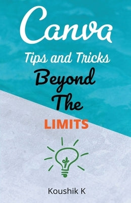 Canva Tips and Tricks Beyond The Limits by K, Koushik
