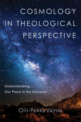 Cosmology in Theological Perspective: Understanding Our Place in the Universe by Vainio, Olli-Pekka