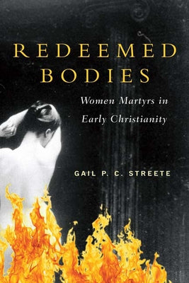 Redeemed Bodies: Women Martyrs in Early Christianity by Streete, Gail P. C.
