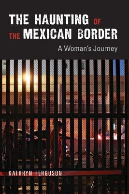 The Haunting of the Mexican Border: A Woman's Journey by Ferguson, Kathryn