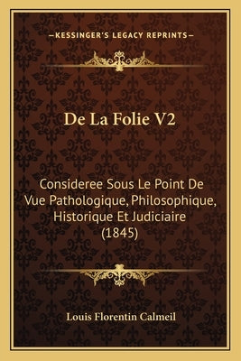 De La Folie V2: Consideree Sous Le Point De Vue Pathologique, Philosophique, Historique Et Judiciaire (1845) by Calmeil, Louis Florentin