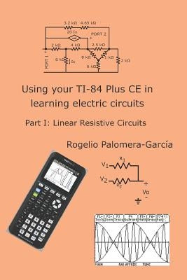 Using your TI-84 Plus CE in learning electric circuits: Part I: Linear Resistive Circuits. by Palomera-Garcia, Rogelio