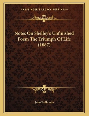 Notes On Shelley's Unfinished Poem The Triumph Of Life (1887) by Todhunter, John