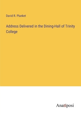 Address Delivered in the Dining-Hall of Trinity College by Plunket, David R.