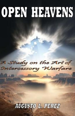 Open Heavens: A Study on the Art of Intercessory Warfare by Perez, Augusto L.