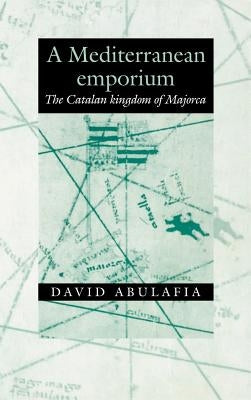 A Mediterranean Emporium: The Catalan Kingdom of Majorca by Abulafia, David
