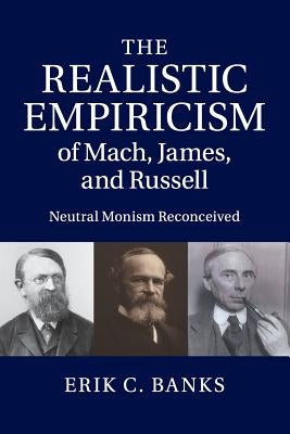 The Realistic Empiricism of Mach, James, and Russell: Neutral Monism Reconceived by Banks, Erik C.