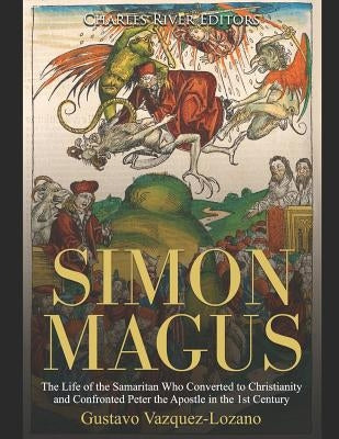 Simon Magus: The Life of the Samaritan Who Converted to Christianity and Confronted Peter the Apostle in the 1st Century by Charles River Editors