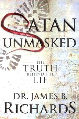 Satan Unmasked: The Truth Behind The Lie by Richards, James B.