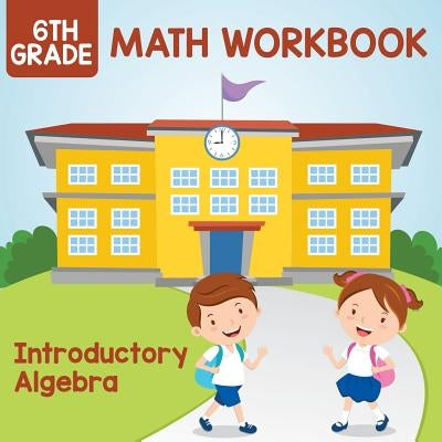 6th Grade Math Workbook: Introductory Algebra by Baby Professor