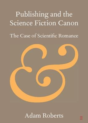 Publishing and the Science Fiction Canon: The Case of Scientific Romance by Roberts, Adam
