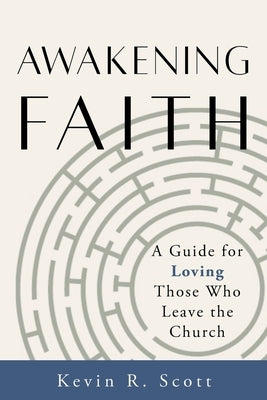 Awakening Faith: A Guide for Loving Those Who Leave the Church by Scott, Kevin R.