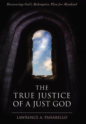 The True Justice of a Just God: Discovering God's Redemptive Plan for Mankind by Panarello, Lawrence A.