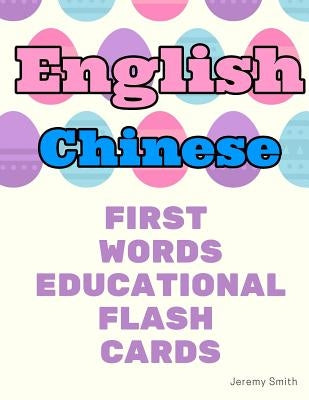 English Chinese First Words Educational Flash Cards: Learning basic vocabulary for boys girls toddlers baby kindergarten preschool and kids by Smith, Jeremy