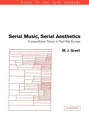 Serial Music, Serial Aesthetics: Compositional Theory in Post-War Europe by Grant, M. J.
