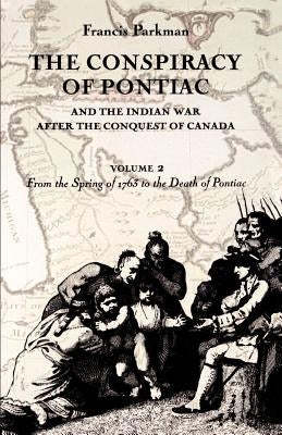 The Conspiracy of Pontiac and the Indian War after the Conquest of Canada, volume 2: From the Spring of 1763 to the Death of Pontiac by Parkman, Francis