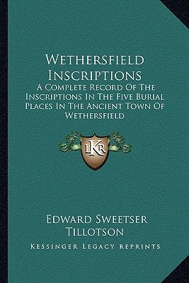Wethersfield Inscriptions: A Complete Record of the Inscriptions in the Five Burial Places in the Ancient Town of Wethersfield by Tillotson, Edward Sweetser