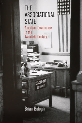 The Associational State: American Governance in the Twentieth Century by Balogh, Brian